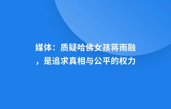 媒体：质疑哈佛女孩蒋雨融，是追求真相与公平的权力