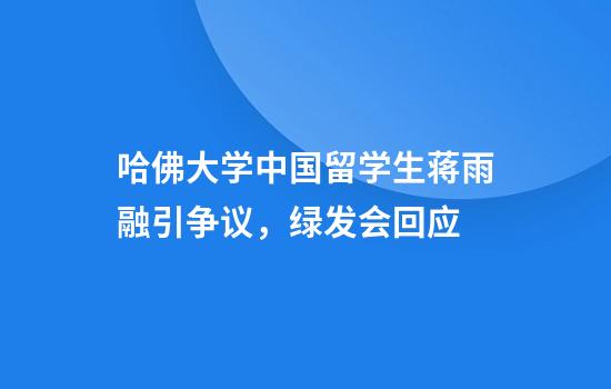 哈佛大学中国留学生蒋雨融引争议，绿发会回应