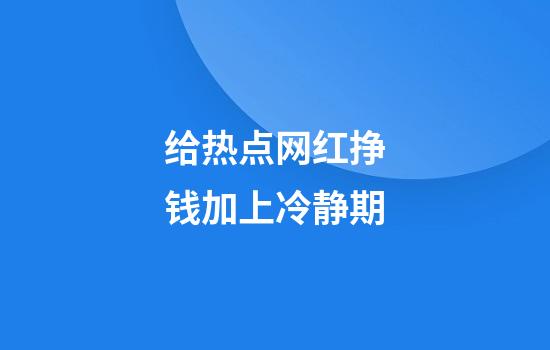 给热点网红挣钱加上冷静期