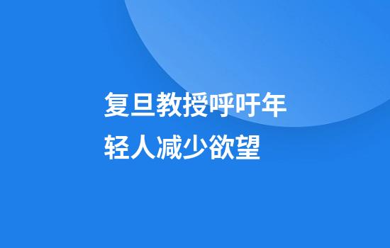 复旦教授呼吁年轻人减少欲望