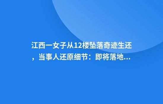江西一女子从12楼坠落奇迹生还，当事人还原细节：即将落地时先接触到车棚，若第二次手术成功，半年后就可恢复正常