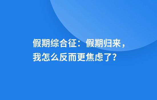 假期综合征：假期归来，我怎么反而更焦虑了？