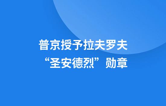 普京授予拉夫罗夫“圣安德烈”勋章