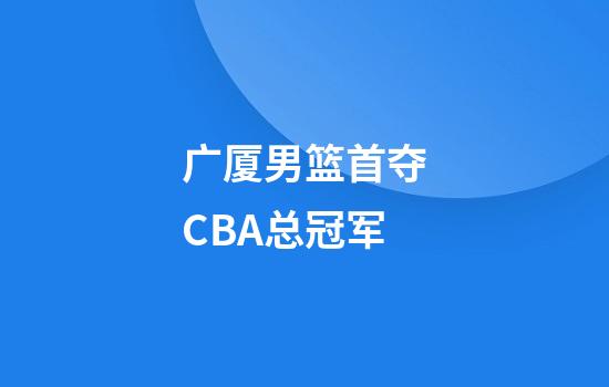 广厦男篮首夺CBA总冠军