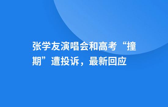 张学友演唱会和高考“撞期”遭投诉，最新回应