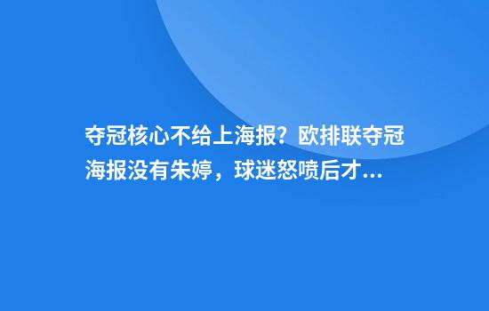 夺冠核心不给上海报？欧排联夺冠海报没有朱婷，球迷怒喷后才重发