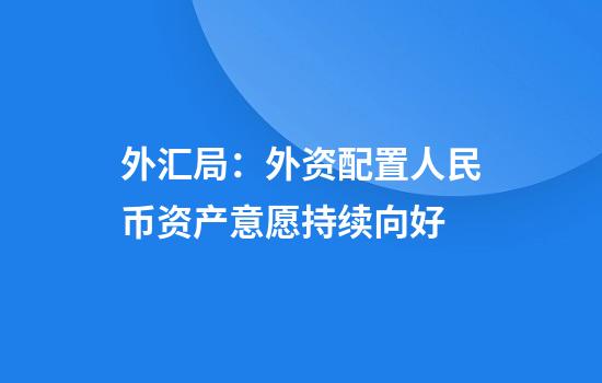 外汇局：外资配置人民币资产意愿持续向好
