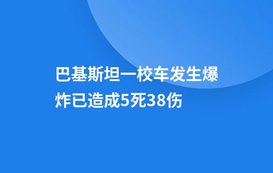 巴基斯坦一校车发生爆炸已造成5死38伤