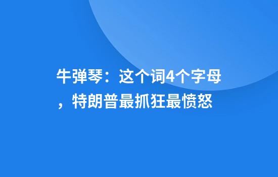 牛弹琴：这个词4个字母，特朗普最抓狂最愤怒