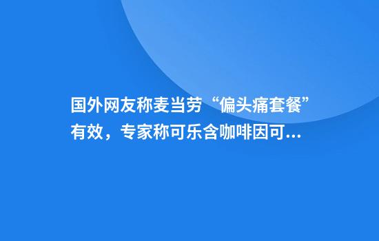 国外网友称麦当劳“偏头痛套餐”有效，专家称可乐含咖啡因可止痛