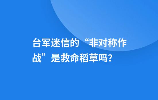台军迷信的“非对称作战”是救命稻草吗？