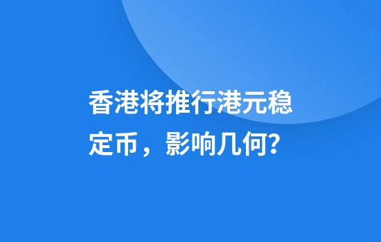 香港将推行港元稳定币，影响几何？