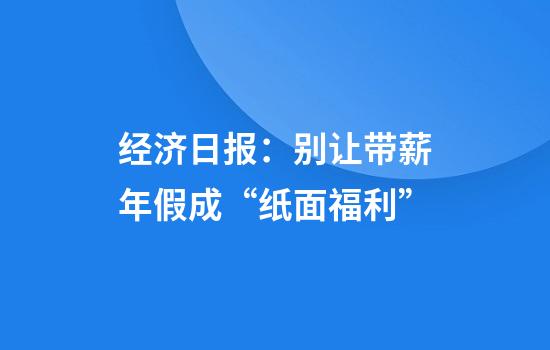 经济日报：别让带薪年假成“纸面福利”