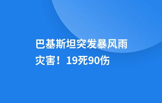 巴基斯坦突发暴风雨灾害！19死90伤
