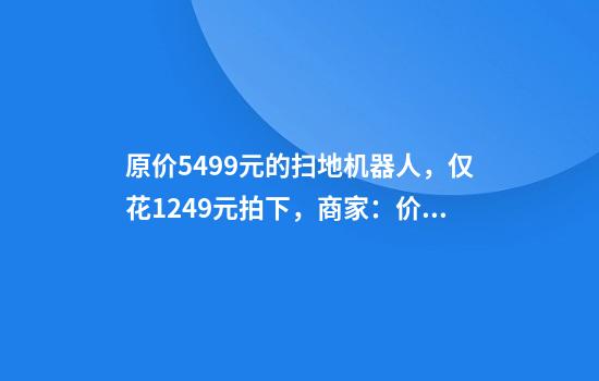原价5499元的扫地机器人，仅花1249元拍下，商家：价格错了，每位赔偿500元
