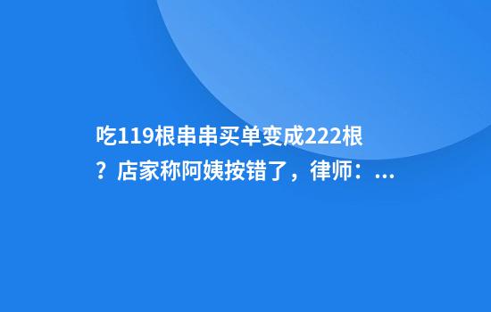 吃119根串串买单变成222根？店家称阿姨按错了，律师：如证明故意多数可三倍索赔