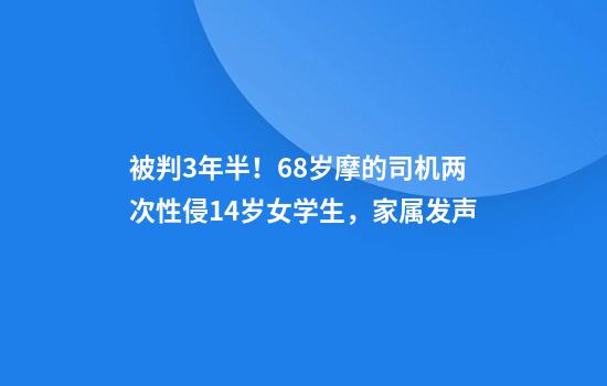 被判3年半！68岁摩的司机两次性侵14岁女学生，家属发声