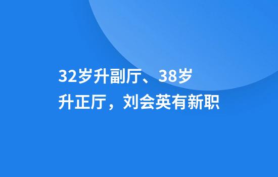 32岁升副厅、38岁升正厅，刘会英有新职