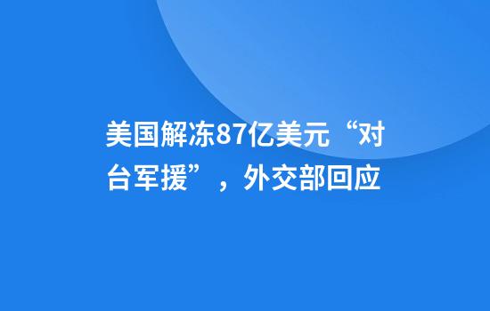 美国解冻8.7亿美元“对台军援”,外交部回应