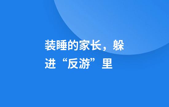装睡的家长，躲进“反游”里