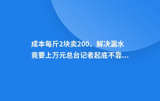 成本每斤2块卖200、解决漏水竟要上万元总台记者起底不靠谱的“堵漏”