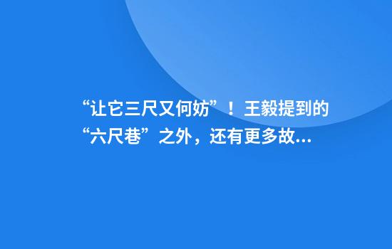 “让它三尺又何妨”！王毅提到的“六尺巷”之外，还有更多故事