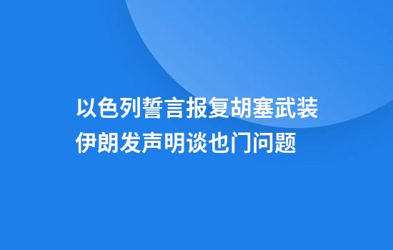 以色列誓言报复胡塞武装伊朗发声明谈也门问题