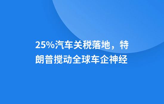 25%汽车关税落地,特朗普搅动全球车企神经