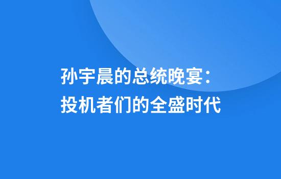 孙宇晨的总统晚宴：投机者们的全盛时代