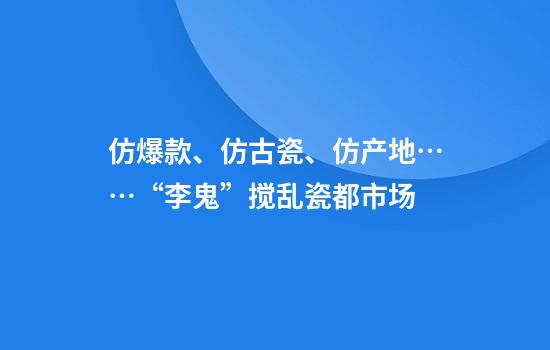 仿爆款、仿古瓷、仿产地……“李鬼”搅乱瓷都市场