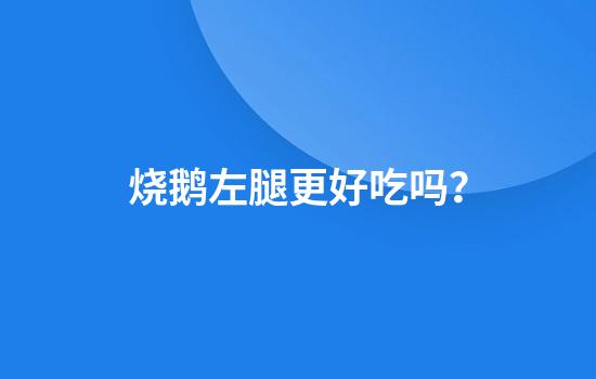 烧鹅左腿更好吃吗？