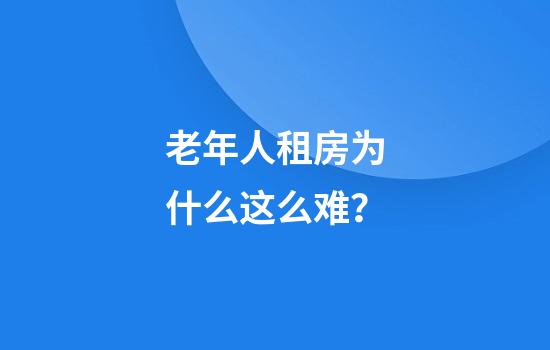 老年人租房为什么这么难？