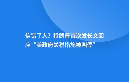 信错了人？特朗普首次发长文回应“美政府关税措施被叫停”