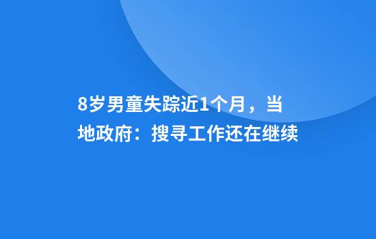 8岁男童失踪近1个月，当地政府：搜寻工作还在继续