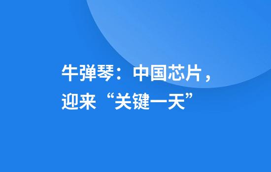 牛弹琴：中国芯片，迎来“关键一天”