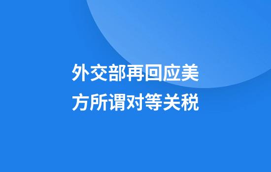 外交部再回应美方所谓对等关税