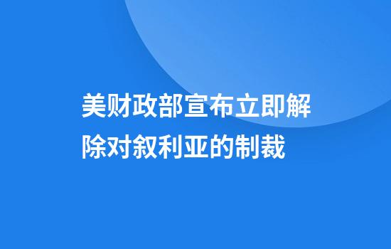 美财政部宣布立即解除对叙利亚的制裁
