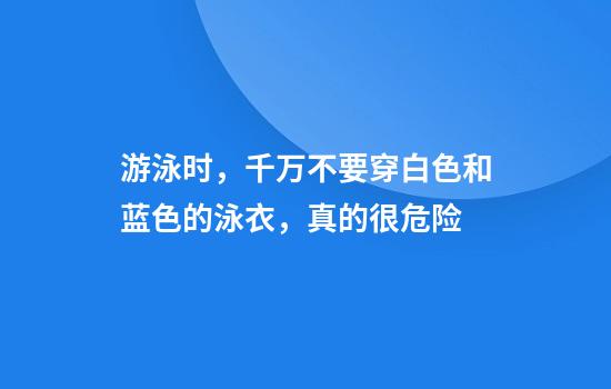 游泳时，千万不要穿白色和蓝色的泳衣，真的很危险