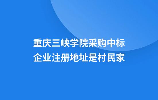 重庆三峡学院采购中标企业注册地址是村民家