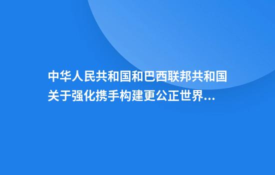 中华人民共和国和巴西联邦共和国关于强化携手构建更公正世界和更可持续星球的中巴命运共同体，共同维护多边主义的联合声明