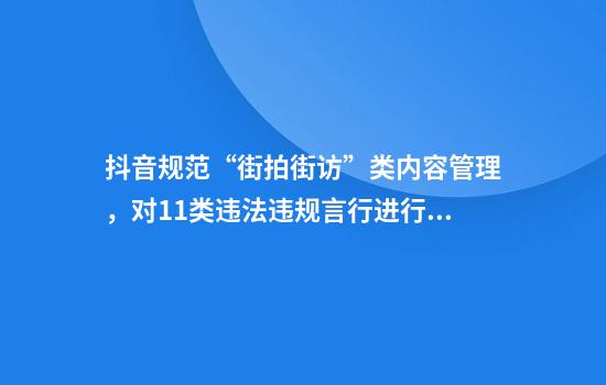 抖音规范“街拍街访”类内容管理，对11类违法违规言行进行重点排查处置