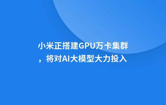 小米正搭建GPU万卡集群,将对AI大模型大力投入