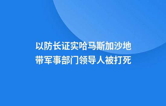 以防长证实哈马斯加沙地带军事部门领导人被打死