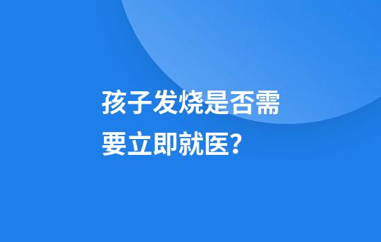 孩子发烧是否需要立即就医?