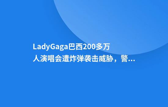 LadyGaga巴西200多万人演唱会遭炸弹袭击威胁，警方逮捕两人