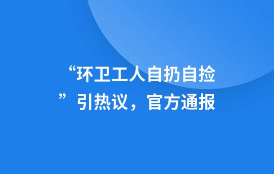 “环卫工人自扔自捡”引热议，官方通报