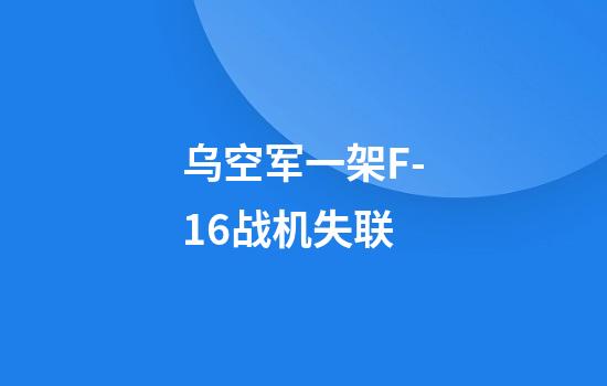 乌空军一架F-16战机失联