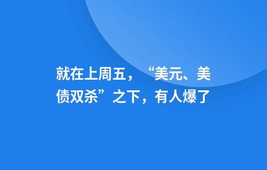 就在上周五，“美元、美债双杀”之下，有人爆了