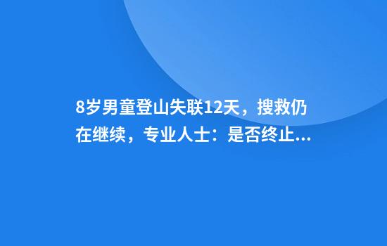 8岁男童登山失联12天，搜救仍在继续，专业人士：是否终止救援主要看两点