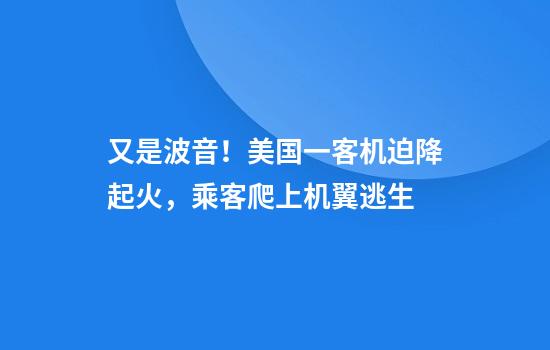 又是波音!美国一客机迫降起火,乘客爬上机翼逃生